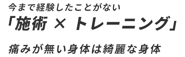 今まで経験したことがない「施術 × トレーニング」痛みが無い身体は綺麗な身体